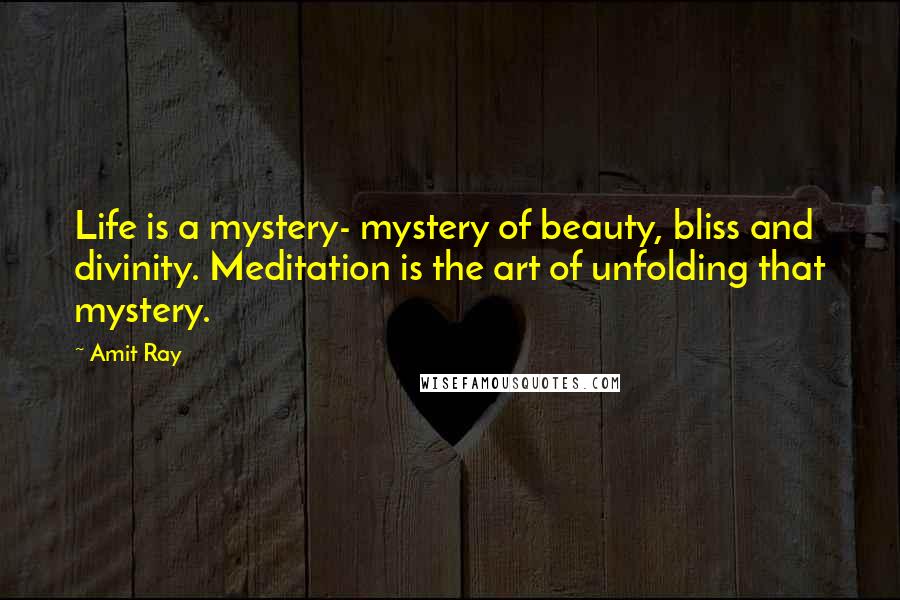 Amit Ray Quotes: Life is a mystery- mystery of beauty, bliss and divinity. Meditation is the art of unfolding that mystery.