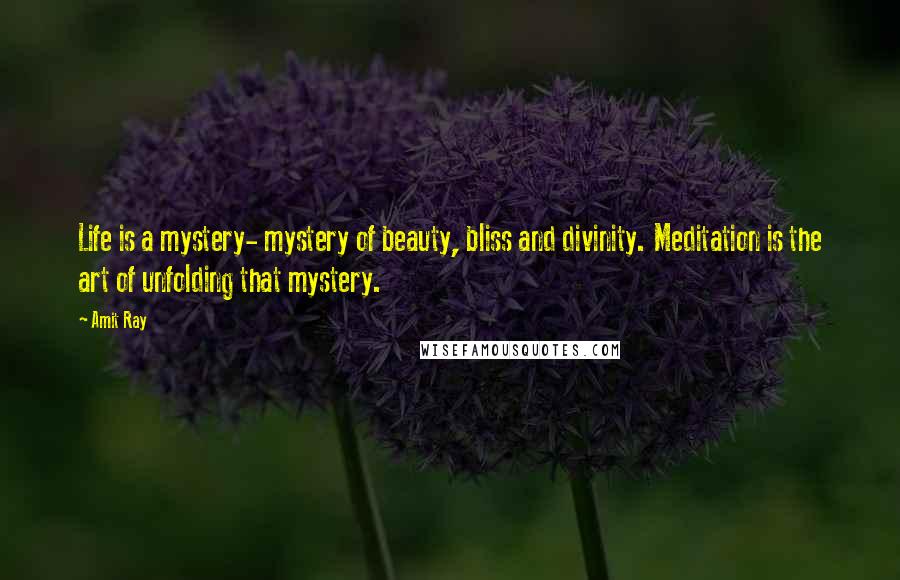 Amit Ray Quotes: Life is a mystery- mystery of beauty, bliss and divinity. Meditation is the art of unfolding that mystery.