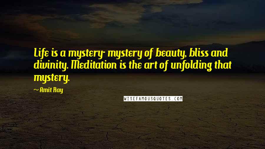 Amit Ray Quotes: Life is a mystery- mystery of beauty, bliss and divinity. Meditation is the art of unfolding that mystery.
