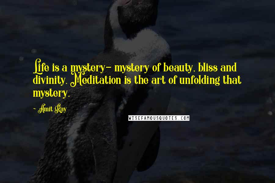 Amit Ray Quotes: Life is a mystery- mystery of beauty, bliss and divinity. Meditation is the art of unfolding that mystery.