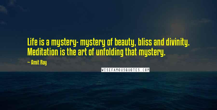 Amit Ray Quotes: Life is a mystery- mystery of beauty, bliss and divinity. Meditation is the art of unfolding that mystery.