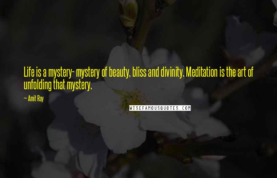Amit Ray Quotes: Life is a mystery- mystery of beauty, bliss and divinity. Meditation is the art of unfolding that mystery.