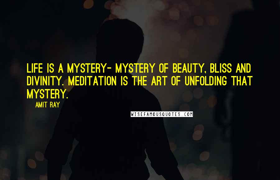 Amit Ray Quotes: Life is a mystery- mystery of beauty, bliss and divinity. Meditation is the art of unfolding that mystery.