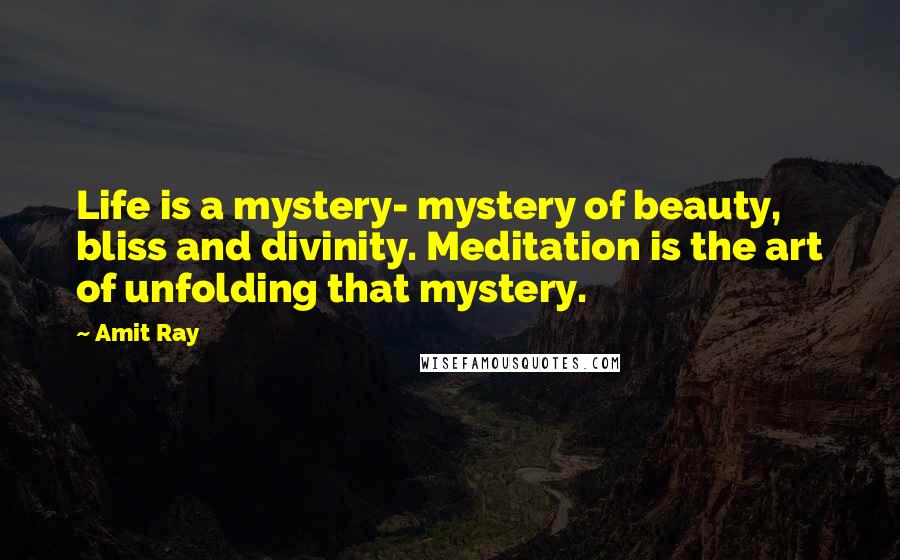 Amit Ray Quotes: Life is a mystery- mystery of beauty, bliss and divinity. Meditation is the art of unfolding that mystery.