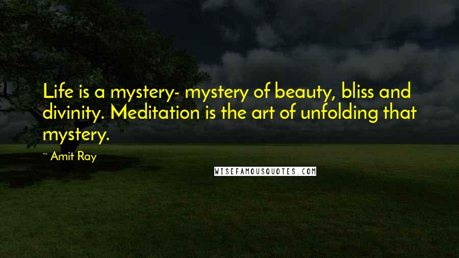 Amit Ray Quotes: Life is a mystery- mystery of beauty, bliss and divinity. Meditation is the art of unfolding that mystery.