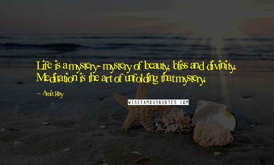 Amit Ray Quotes: Life is a mystery- mystery of beauty, bliss and divinity. Meditation is the art of unfolding that mystery.