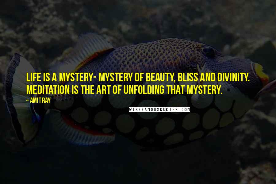 Amit Ray Quotes: Life is a mystery- mystery of beauty, bliss and divinity. Meditation is the art of unfolding that mystery.