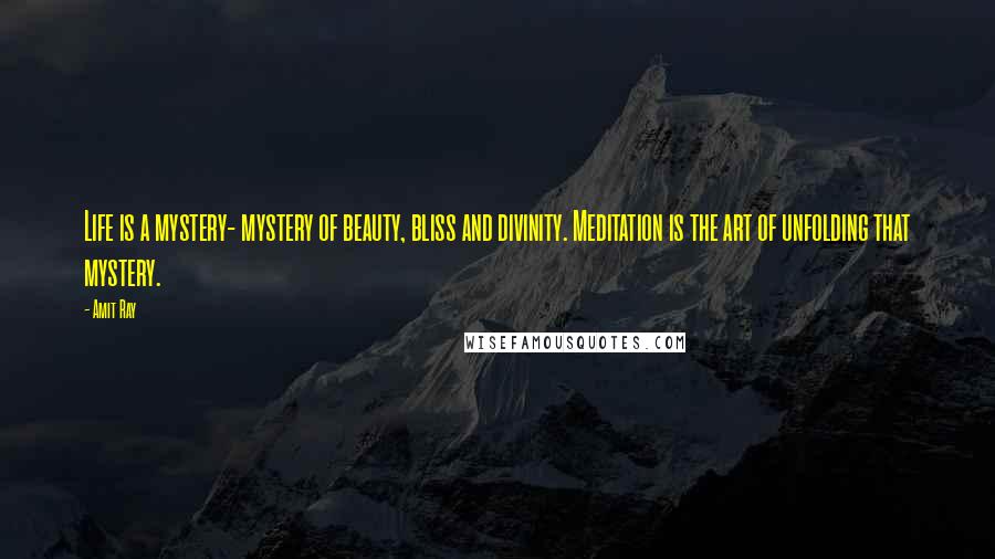 Amit Ray Quotes: Life is a mystery- mystery of beauty, bliss and divinity. Meditation is the art of unfolding that mystery.