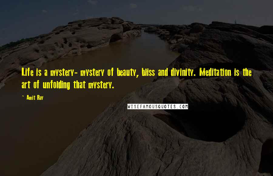 Amit Ray Quotes: Life is a mystery- mystery of beauty, bliss and divinity. Meditation is the art of unfolding that mystery.