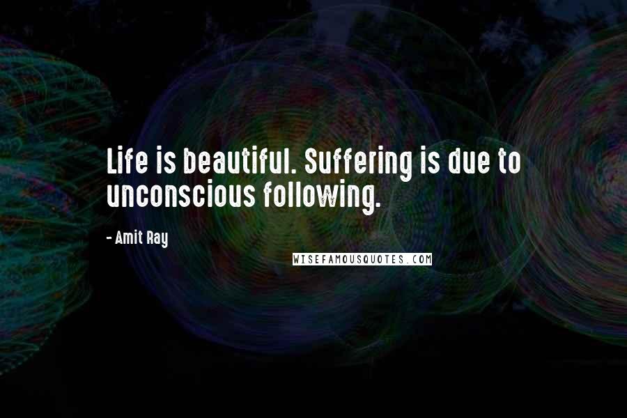 Amit Ray Quotes: Life is beautiful. Suffering is due to unconscious following.