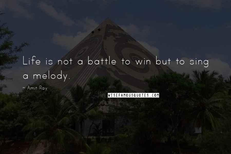 Amit Ray Quotes: Life is not a battle to win but to sing a melody.
