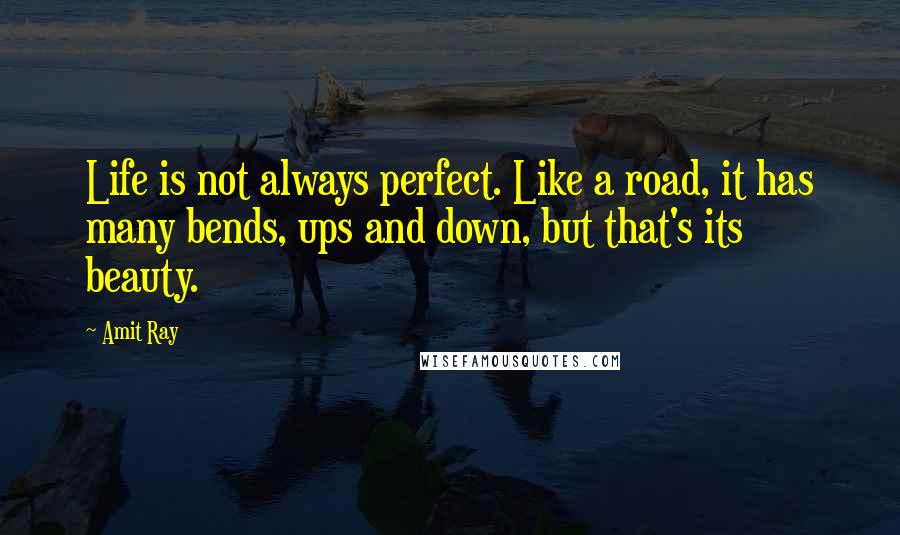 Amit Ray Quotes: Life is not always perfect. Like a road, it has many bends, ups and down, but that's its beauty.