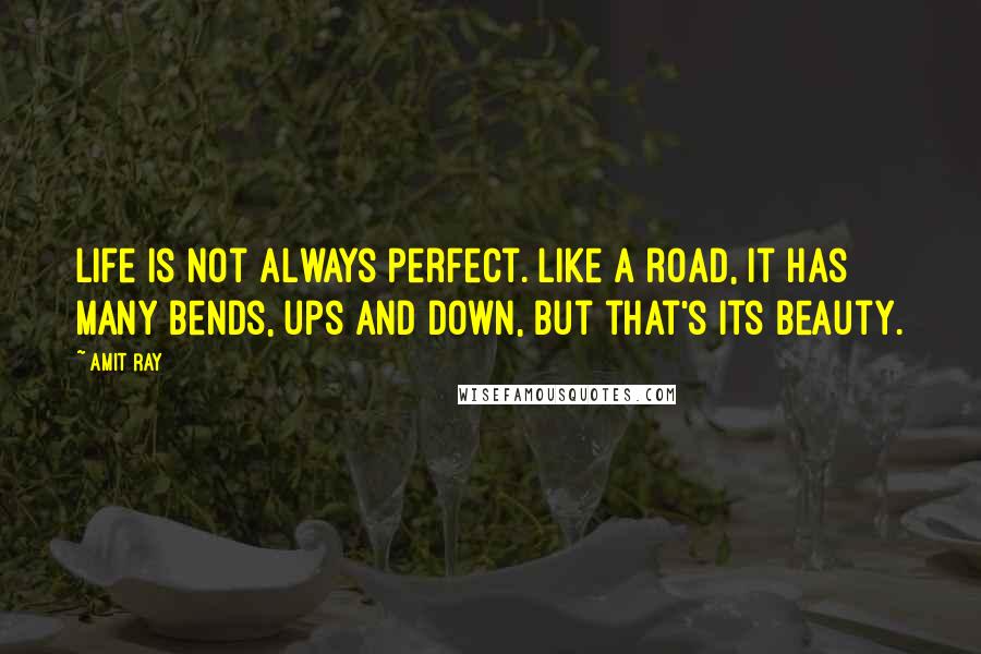 Amit Ray Quotes: Life is not always perfect. Like a road, it has many bends, ups and down, but that's its beauty.