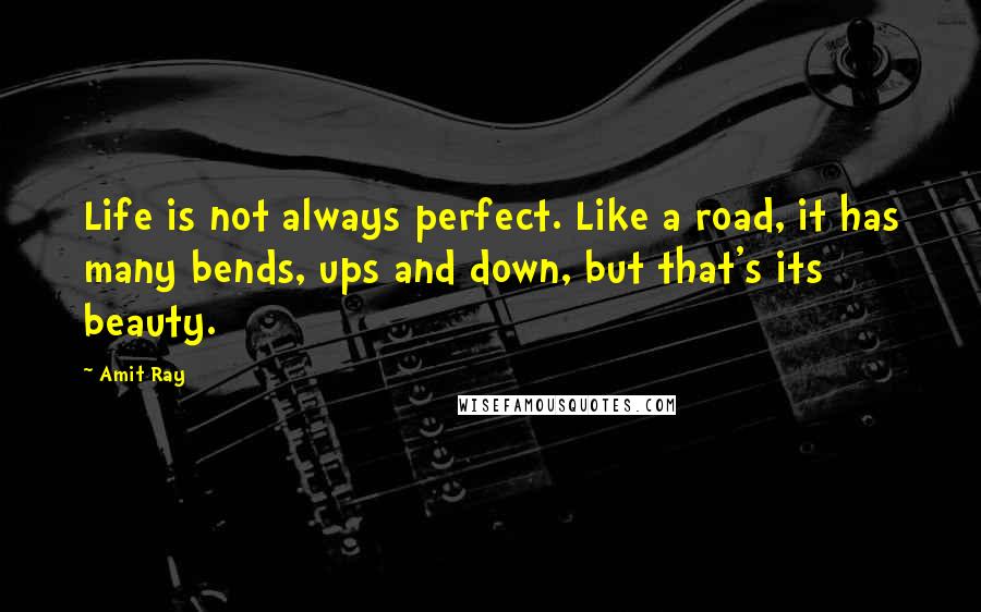 Amit Ray Quotes: Life is not always perfect. Like a road, it has many bends, ups and down, but that's its beauty.