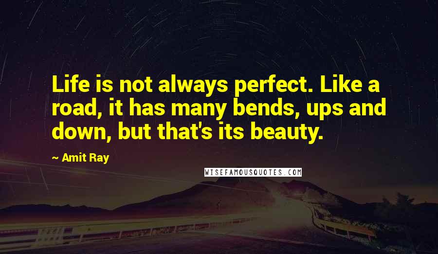 Amit Ray Quotes: Life is not always perfect. Like a road, it has many bends, ups and down, but that's its beauty.