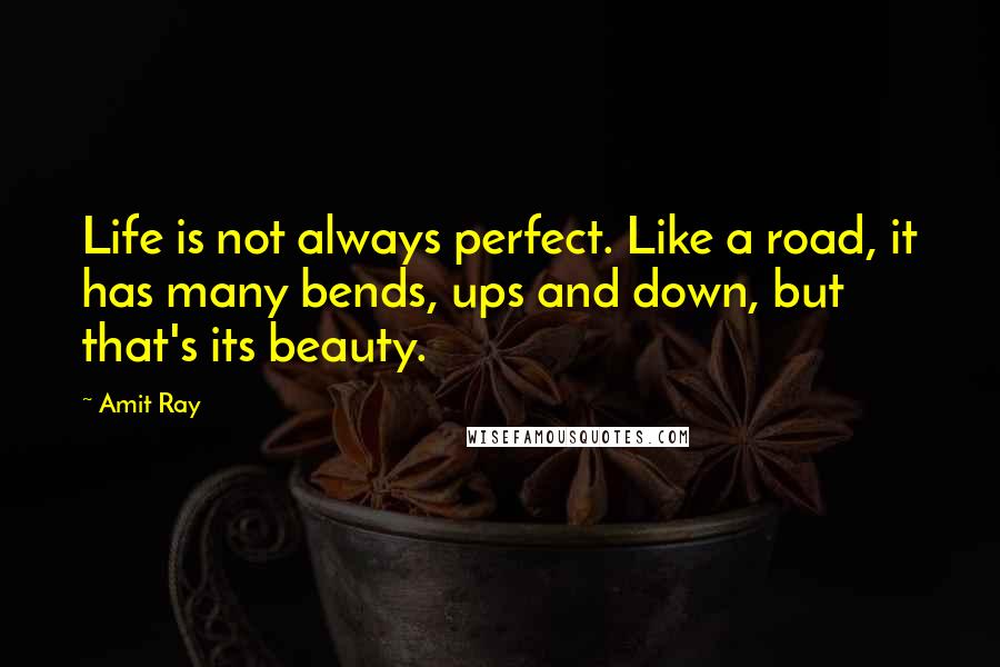 Amit Ray Quotes: Life is not always perfect. Like a road, it has many bends, ups and down, but that's its beauty.