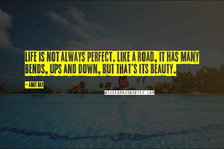 Amit Ray Quotes: Life is not always perfect. Like a road, it has many bends, ups and down, but that's its beauty.