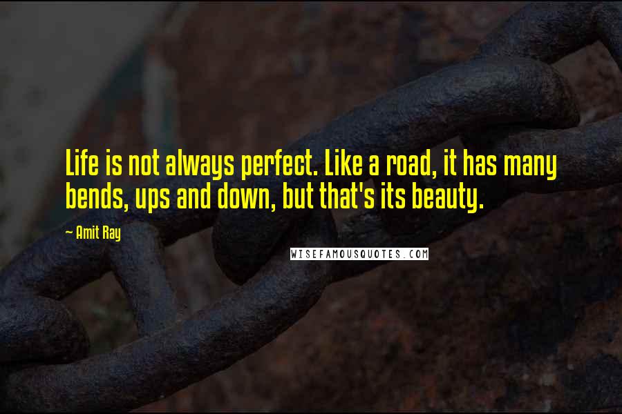 Amit Ray Quotes: Life is not always perfect. Like a road, it has many bends, ups and down, but that's its beauty.