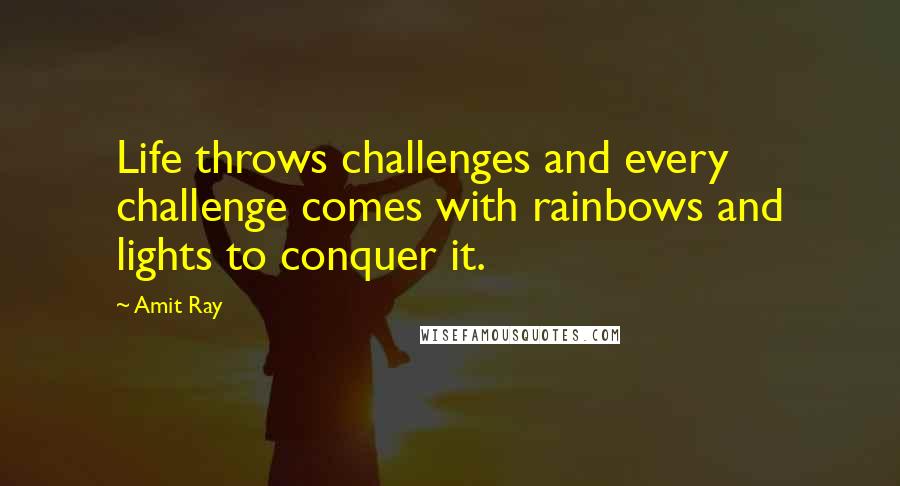 Amit Ray Quotes: Life throws challenges and every challenge comes with rainbows and lights to conquer it.