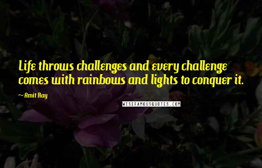 Amit Ray Quotes: Life throws challenges and every challenge comes with rainbows and lights to conquer it.