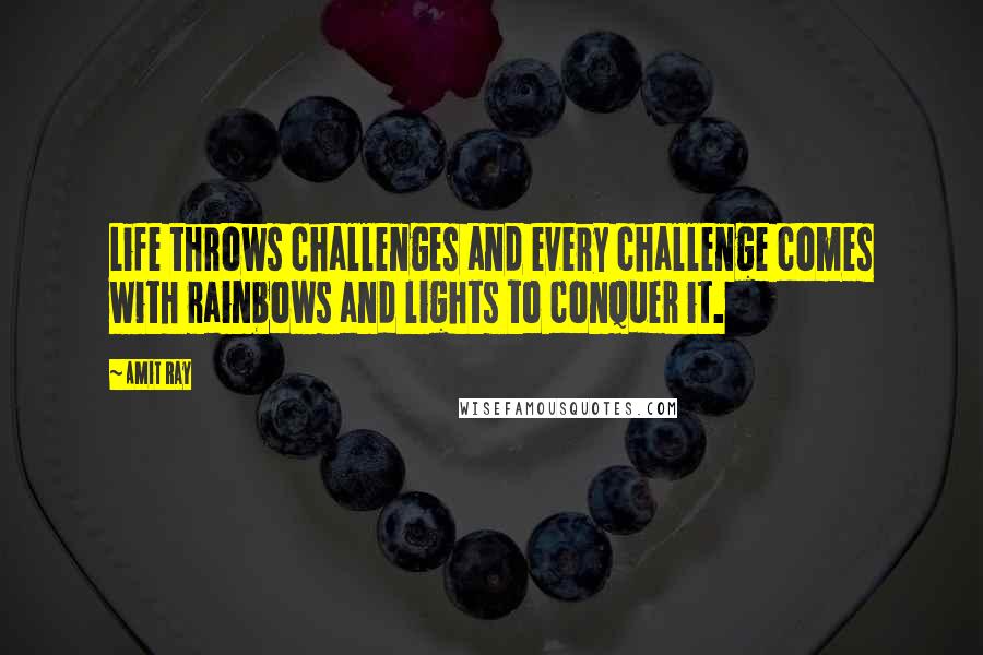 Amit Ray Quotes: Life throws challenges and every challenge comes with rainbows and lights to conquer it.