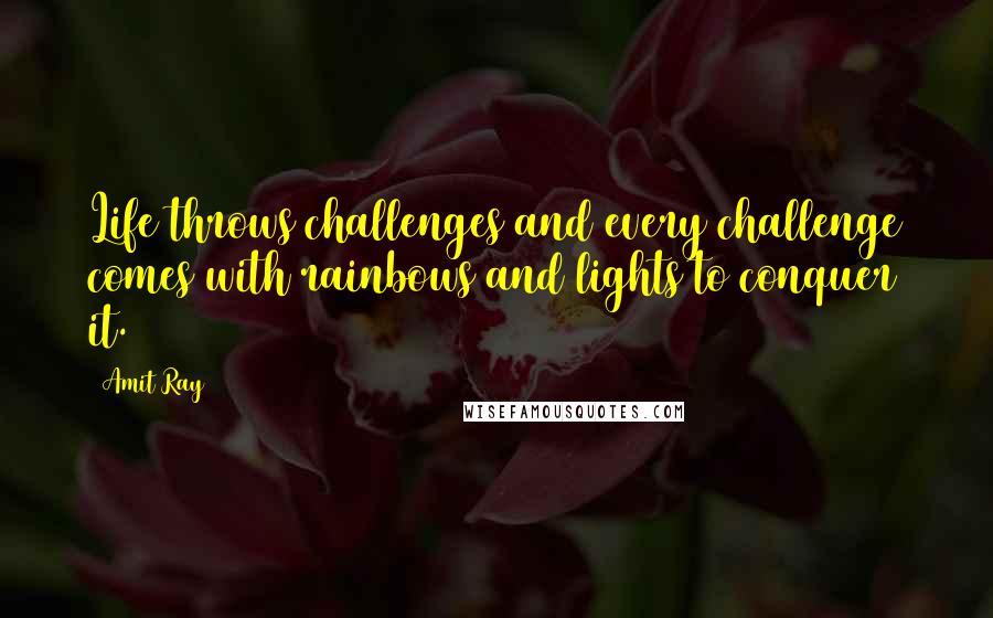 Amit Ray Quotes: Life throws challenges and every challenge comes with rainbows and lights to conquer it.