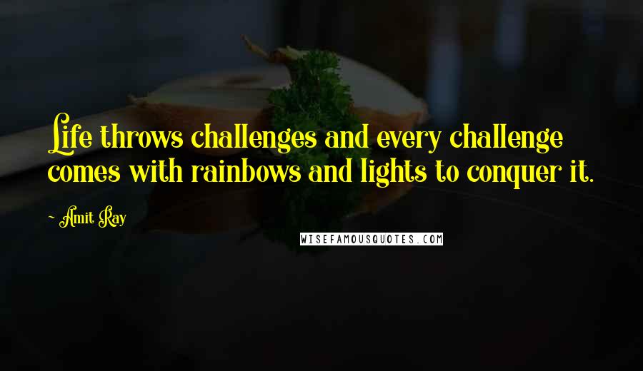 Amit Ray Quotes: Life throws challenges and every challenge comes with rainbows and lights to conquer it.