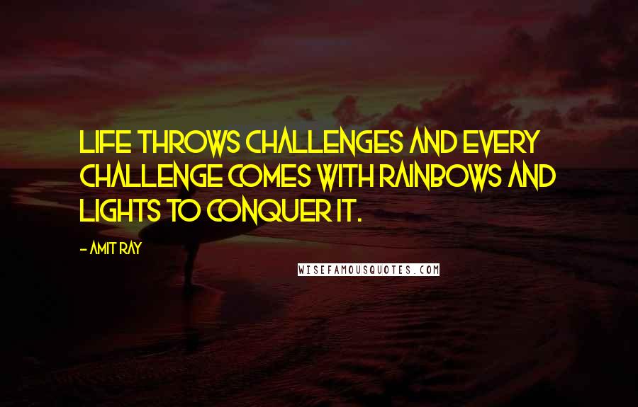 Amit Ray Quotes: Life throws challenges and every challenge comes with rainbows and lights to conquer it.