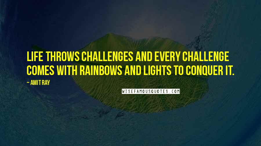 Amit Ray Quotes: Life throws challenges and every challenge comes with rainbows and lights to conquer it.