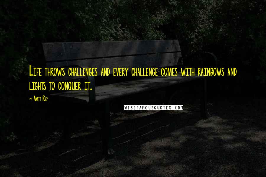 Amit Ray Quotes: Life throws challenges and every challenge comes with rainbows and lights to conquer it.