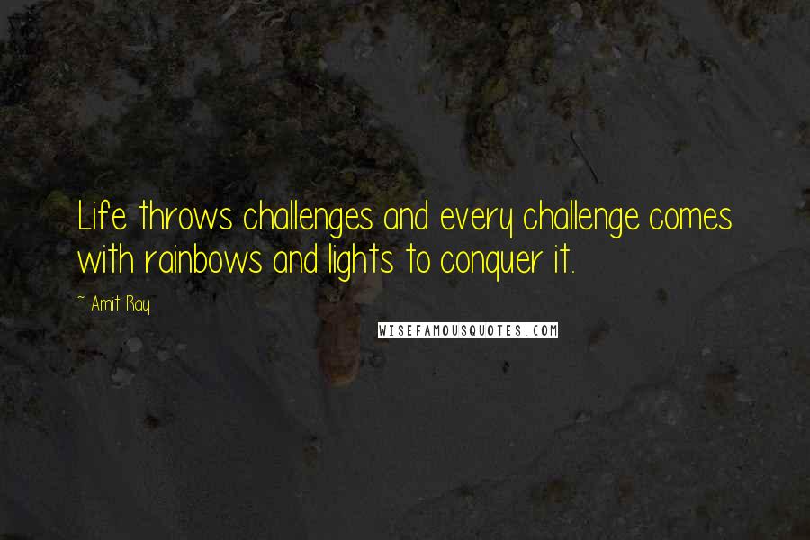 Amit Ray Quotes: Life throws challenges and every challenge comes with rainbows and lights to conquer it.