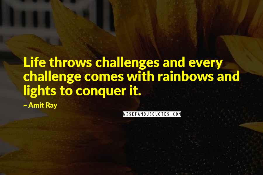 Amit Ray Quotes: Life throws challenges and every challenge comes with rainbows and lights to conquer it.