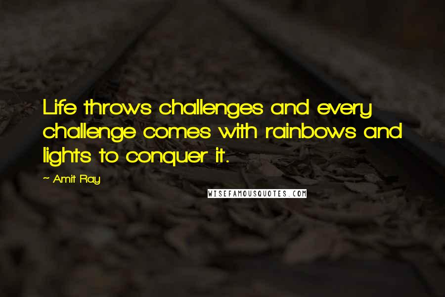 Amit Ray Quotes: Life throws challenges and every challenge comes with rainbows and lights to conquer it.