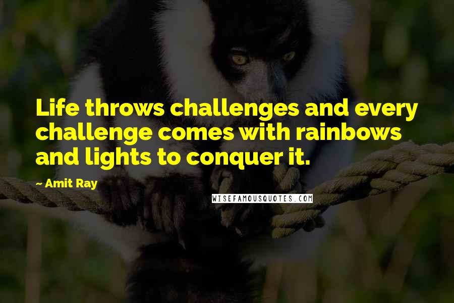 Amit Ray Quotes: Life throws challenges and every challenge comes with rainbows and lights to conquer it.