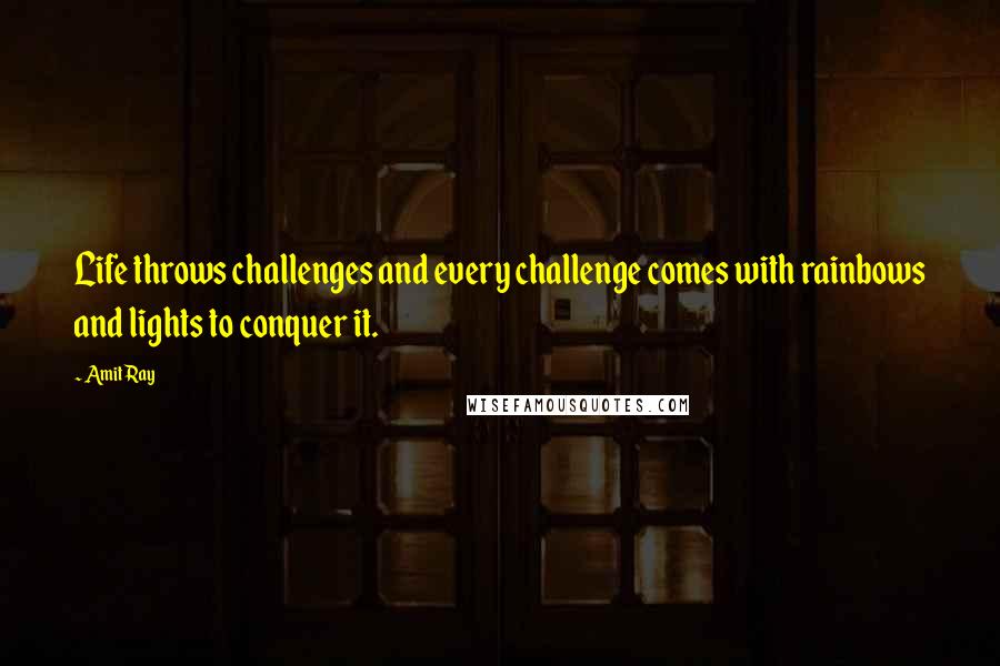 Amit Ray Quotes: Life throws challenges and every challenge comes with rainbows and lights to conquer it.