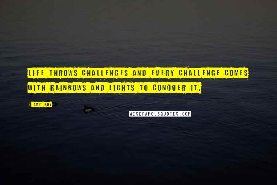 Amit Ray Quotes: Life throws challenges and every challenge comes with rainbows and lights to conquer it.