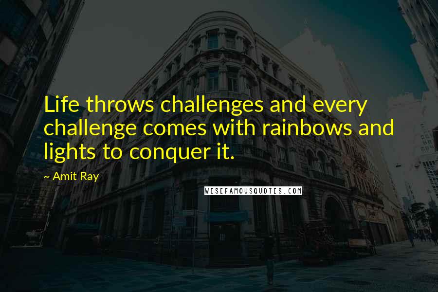 Amit Ray Quotes: Life throws challenges and every challenge comes with rainbows and lights to conquer it.