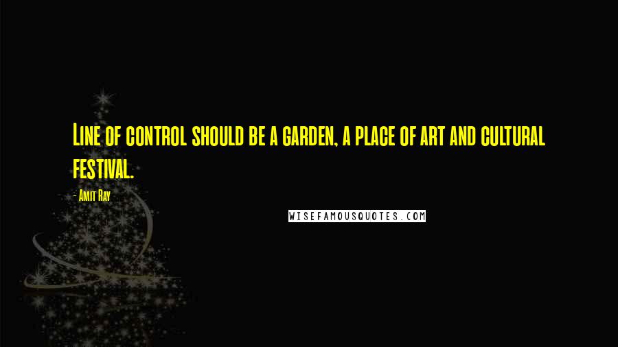 Amit Ray Quotes: Line of control should be a garden, a place of art and cultural festival.