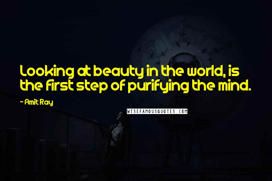 Amit Ray Quotes: Looking at beauty in the world, is the first step of purifying the mind.