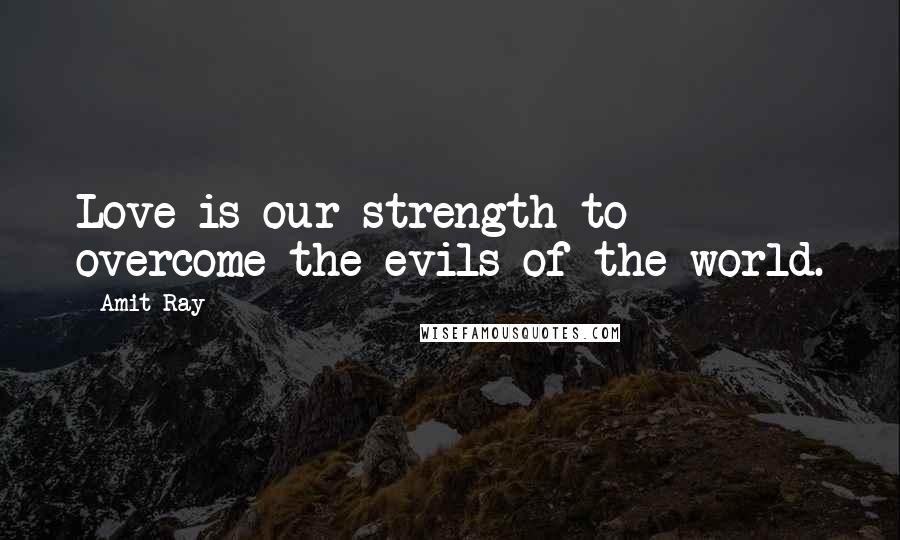 Amit Ray Quotes: Love is our strength to overcome the evils of the world.