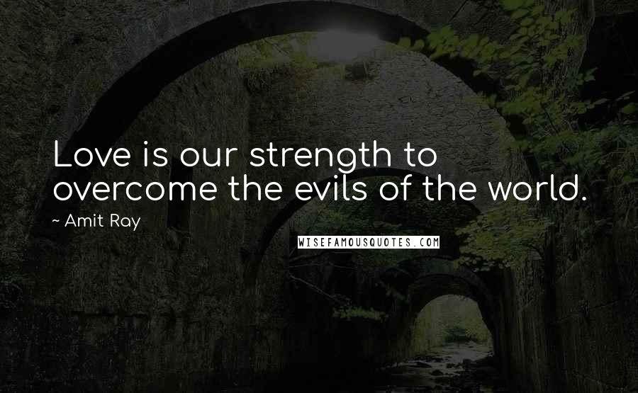 Amit Ray Quotes: Love is our strength to overcome the evils of the world.