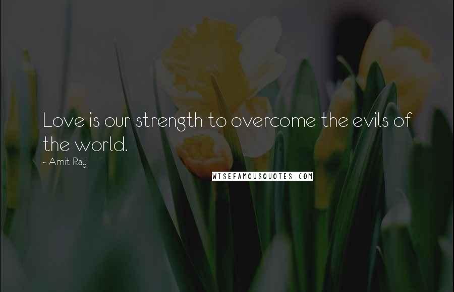 Amit Ray Quotes: Love is our strength to overcome the evils of the world.