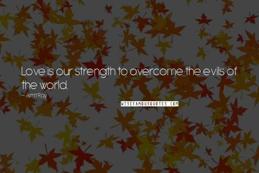 Amit Ray Quotes: Love is our strength to overcome the evils of the world.