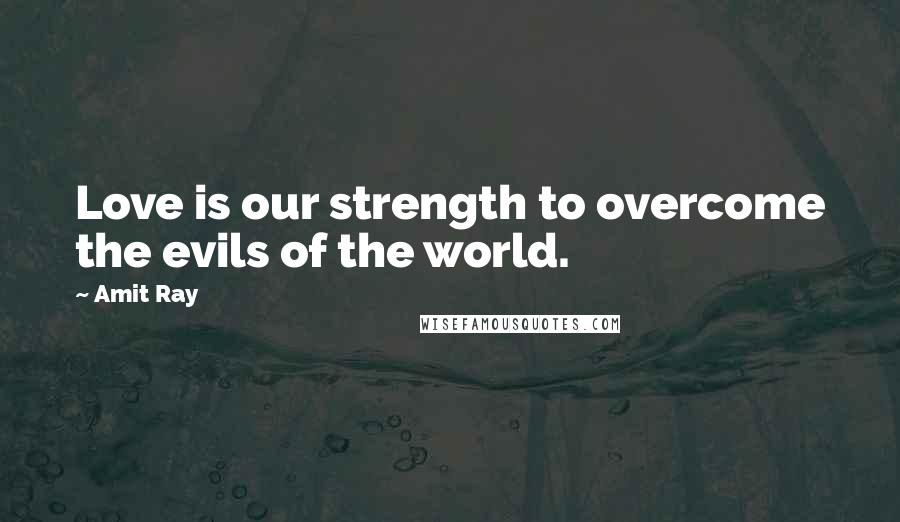 Amit Ray Quotes: Love is our strength to overcome the evils of the world.