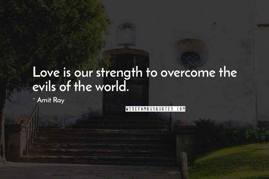 Amit Ray Quotes: Love is our strength to overcome the evils of the world.