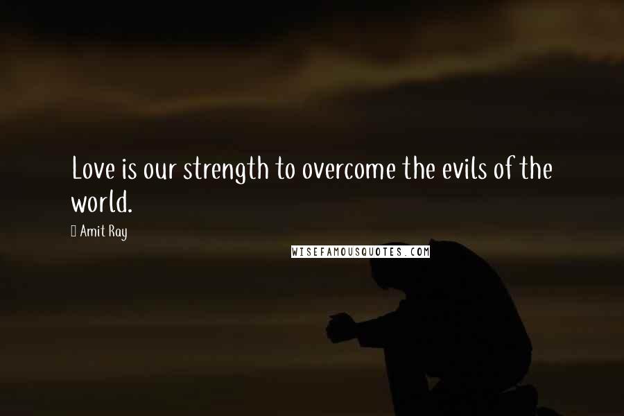 Amit Ray Quotes: Love is our strength to overcome the evils of the world.