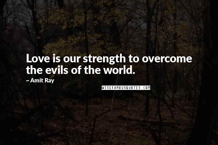 Amit Ray Quotes: Love is our strength to overcome the evils of the world.