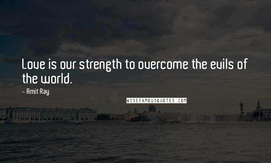 Amit Ray Quotes: Love is our strength to overcome the evils of the world.