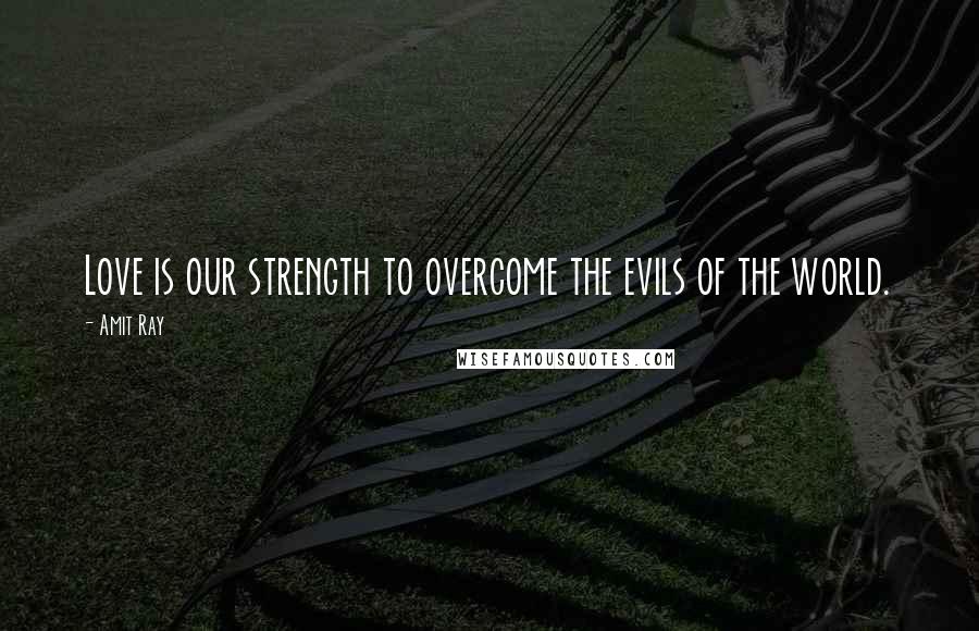 Amit Ray Quotes: Love is our strength to overcome the evils of the world.