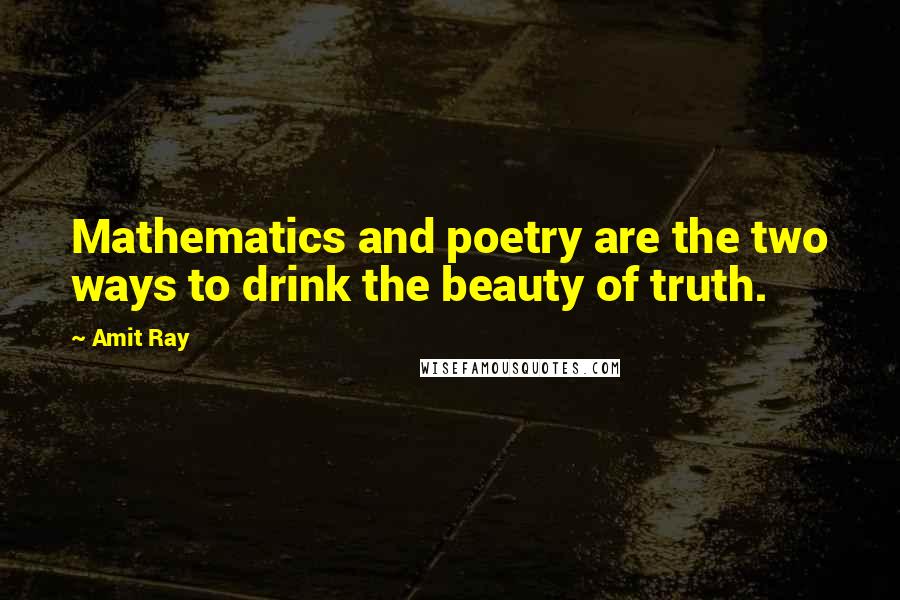 Amit Ray Quotes: Mathematics and poetry are the two ways to drink the beauty of truth.